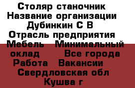 Столяр-станочник › Название организации ­ Дубинкин С.В. › Отрасль предприятия ­ Мебель › Минимальный оклад ­ 1 - Все города Работа » Вакансии   . Свердловская обл.,Кушва г.